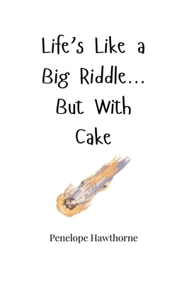 Life's Like a Big Riddle... But With Cake by Hawthorne, Penelope