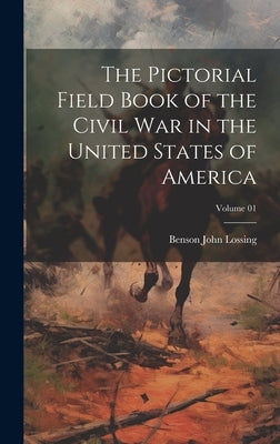 The Pictorial Field Book of the Civil War in the United States of America; Volume 01 by Lossing, Benson John