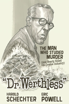 Dr. Werthless: The Man Who Studied Murder (and Nearly Killed the Comics Industry) by Schechter, Harold