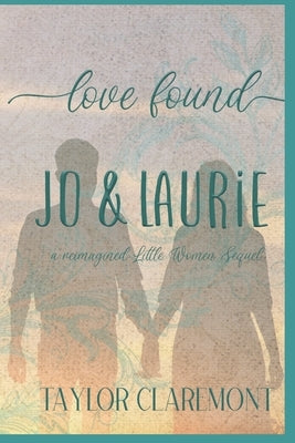 Love Found - Jo & Laurie: A Reimagined Little Women Sequel by Claremont, Taylor
