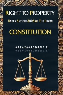 Right To Property Under Article 300A Of The Indian Constitution by R, Narayanaswamy