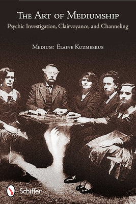 The Art of Mediumship: Psychic Investigation, Clairvoyance, and Channeling: Psychic Investigation, Clairvoyance, and Channeling by Kuzmeskus, Elaine