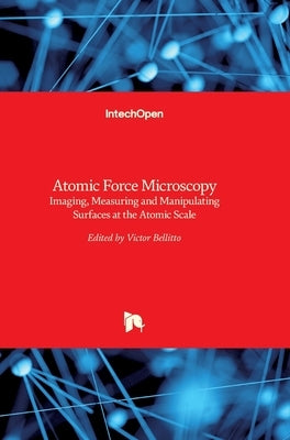 Atomic Force Microscopy: Imaging, Measuring and Manipulating Surfaces at the Atomic Scale by Bellitto, Victor