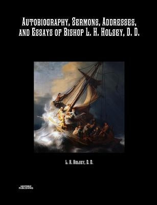 Autobiography, Sermons, Addresses, and Essays of Bishop L. H. Holsey, D. D. by Holsey, Bishop L. H.