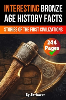 Interesting Bronze Age History Facts: Surprising Stories of the First Great Civilizations by Skriuwer Com
