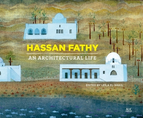 Hassan Fathy: An Architectural Life by El-Wakil, Leïla