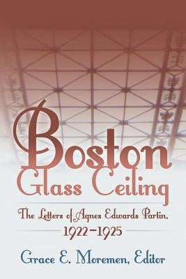 Boston Glass Ceiling: The Letters of Agnes Edwards Partin, 1922-1925 by Moremen, Grace E.