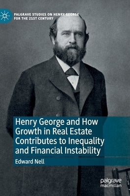 Henry George and How Growth in Real Estate Contributes to Inequality and Financial Instability by Nell, Edward