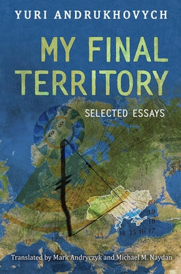 My Final Territory: Selected Essays by Andrukhovych, Yuri