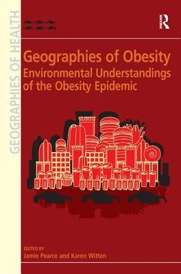 Geographies of Obesity: Environmental Understandings of the Obesity Epidemic by Witten, Karen