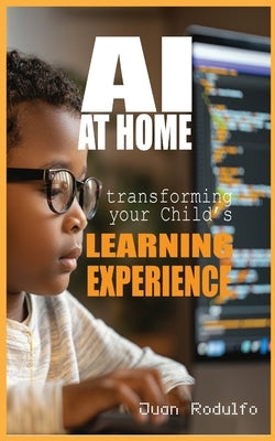 AI at Home: Transforming Your Child's Learning Experience by Rodulfo, Juan