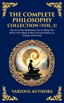 The Complete Philosophy Collection (Vol. 1): The Art of War, Meditations, Tao Te Ching, The Book of Five Rings & More Essential Classics on Strategy a by Authors, Various