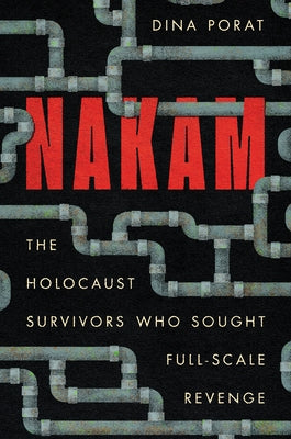 Nakam: The Holocaust Survivors Who Sought Full-Scale Revenge by Porat, Dina