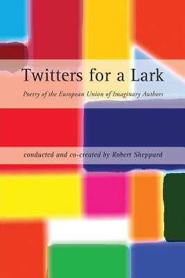Twitters for a Lark: Poetry of the European Union of Imaginary Authors by Sheppard, Robert