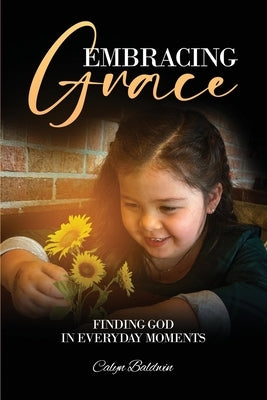 Embracing Grace: Finding God in Everyday Moments by Baldwin, Calyn