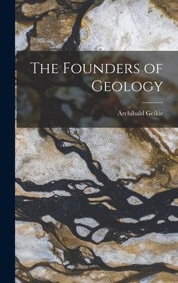 The Founders of Geology by Geikie, Archibald