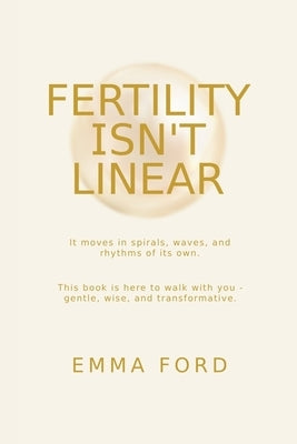 Fertility Isn't Linear: It Moves in Spirals, Waves, and Rhythms of Its Own by Ford, Emma