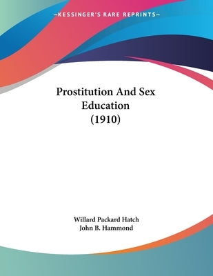 Prostitution And Sex Education (1910) by Hatch, Willard Packard