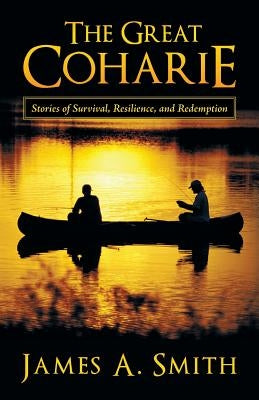 The Great Coharie: Stories of Survival, Resilience, and Redemption by Smith, James a.