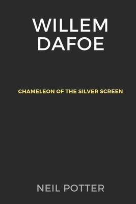 Willem Dafoe: Chameleon of the Silver Screen by Potter, Neil