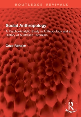 Social Anthropology: A Psycho-Analytic Study in Anthropology and a History of Australian Totemism by Róheim, Géza