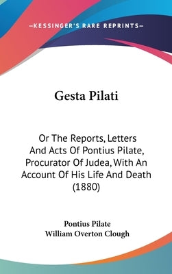 Gesta Pilati: Or The Reports, Letters And Acts Of Pontius Pilate, Procurator Of Judea, With An Account Of His Life And Death (1880) by Pilate, Pontius