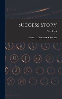 Success Story: the Life and Times of S. S. McClure by Lyon, Peter 1915-