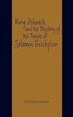 King Jehoash and the Mystery of the Temple of Solomon Inscription by Sasson, Victor