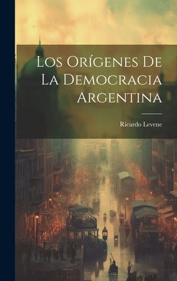 Los Orígenes de la Democracia Argentina by Levene, Ricardo