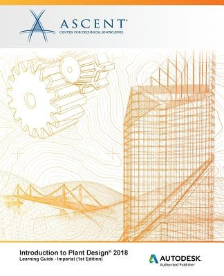 Introduction to Plant Design 2018 - Imperial: Autodesk Authorized Publisher by Ascent -. Center for Technical Knowledge