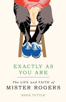Exactly as You Are: The Life and Faith of Mister Rogers by Tuttle, Shea