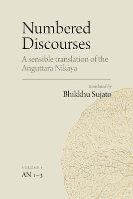 Numbered Discourses (Vol. 1): A sensible translation of the Aṅguttara Nikāya: the Ones, Twos, and Threes (AN 1-3) by Sujato, Bhikkhu