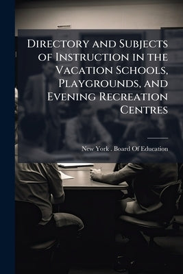 Directory and Subjects of Instruction in the Vacation Schools, Playgrounds, and Evening Recreation Centres by New York (N Y ) Board of Education
