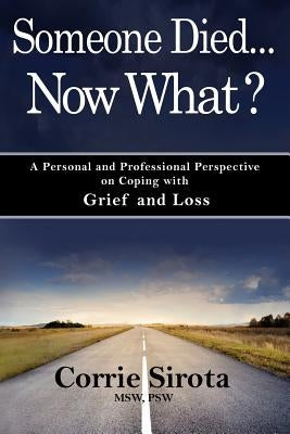 Someone Died - Now What?: A Personal and Professional Perspective on Coping with Grief and Loss by Sirota Msw, Corrie