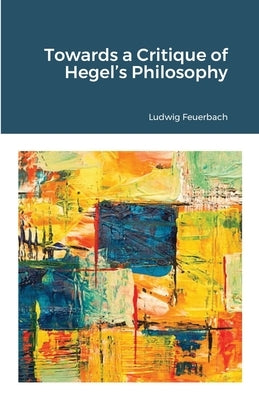 Towards a Critique of Hegel's Philosophy by Feuerbach, Ludwig