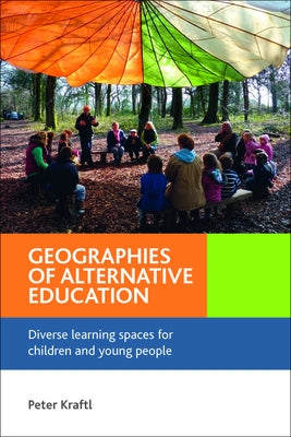 Geographies of Alternative Education: Diverse Learning Spaces for Children and Young People by Kraftl, Peter