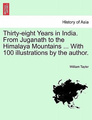 Thirty-eight Years in India. From Juganath to the Himalaya Mountains ... With 100 illustrations by the author. Vol. II. by Tayler, William
