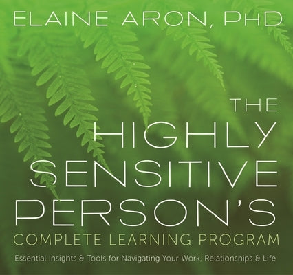 The Highly Sensitive Person's Complete Learning Program: Essential Insights and Tools for Navigating Your Work, Relationships, and Life by Aron, Elaine