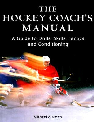The Hockey Coach's Manual: A Guide to Drills, Skills and Conditioning by Smith, Michael A.