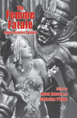 The Femme Fatale: Images, Histories, Contexts by Hanson, Helen
