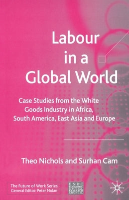 Labour in a Global World: Case Studies from the White Goods Industry in Africa, South America, East Asia and Europe by Nichols, T.