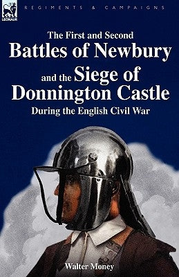 The First and Second Battles of Newbury and the Siege of Donnington Castle During the English Civil War by Money, Walter