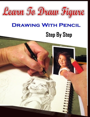 Learn To Draw Figure Drawing With Pencil Step By Step: Figure Drawing Books For Absolute Beginners by Publication, Gala