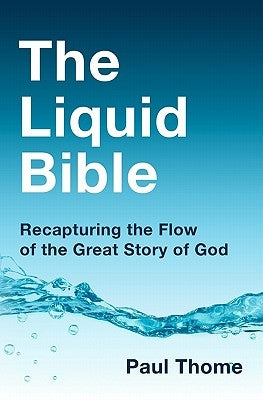 The Liquid Bible: Recapturing the Flow of the Great Story of God by Thome, Paul