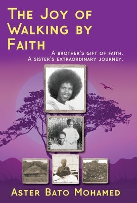 The Joy of Walking by Faith: A brother's gift of faith. A sister's extraordinary journey. by Mohamed, Aster Bato