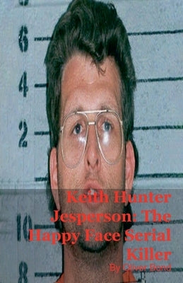 Keith Hunter Jesperson: The Happy Face Serial Killer by Bond, Oliver