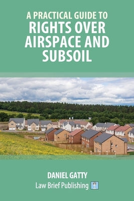 A Practical Guide to Rights Over Airspace and Subsoil by Gatty, Daniel