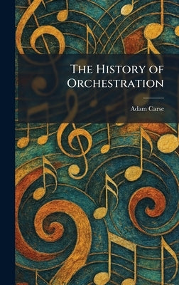 The History of Orchestration by Carse, Adam