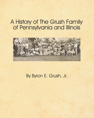 A History of the Grush Family of Pennsylvania and Illinois by Grush, Byron