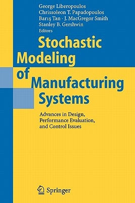 Stochastic Modeling of Manufacturing Systems: Advances in Design, Performance Evaluation, and Control Issues by Liberopoulos, George